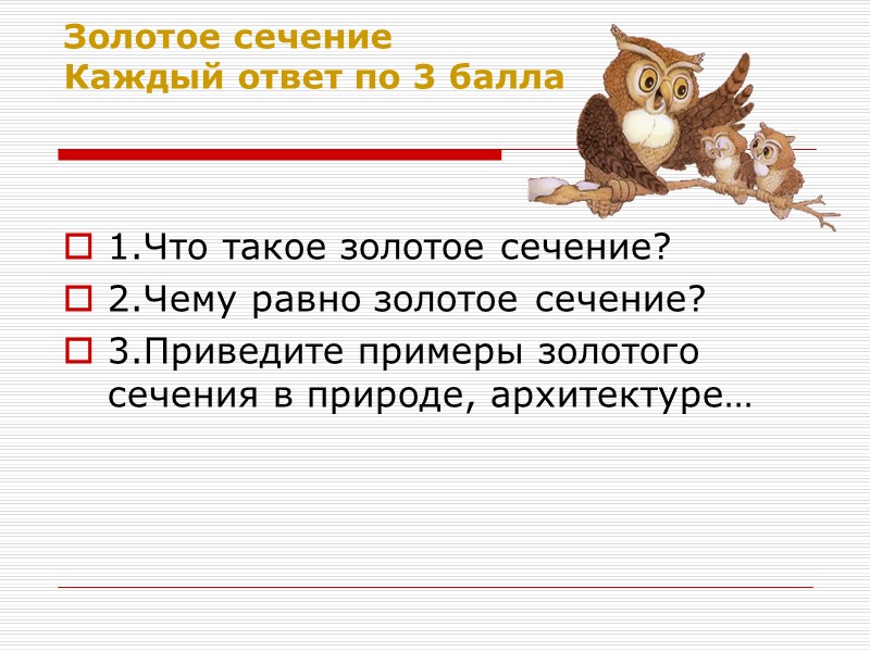 Золотое сечение Каждый ответ по 3 балла  1.Что такое золотое сечение? 2.Чему равно
